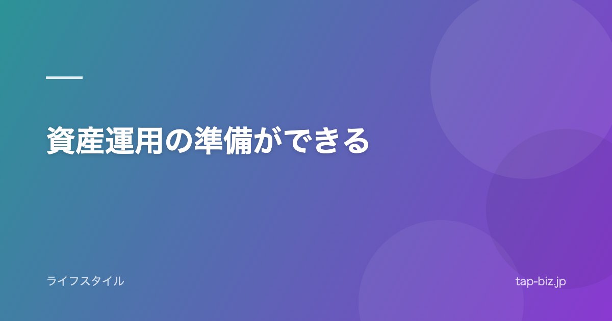 資産運用の準備ができる
