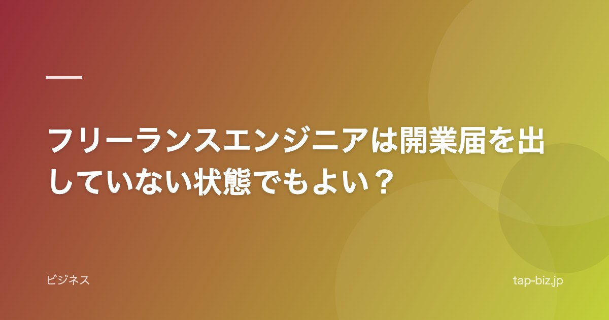 フリーランスエンジニアは開業届を出していない状態でもよい？