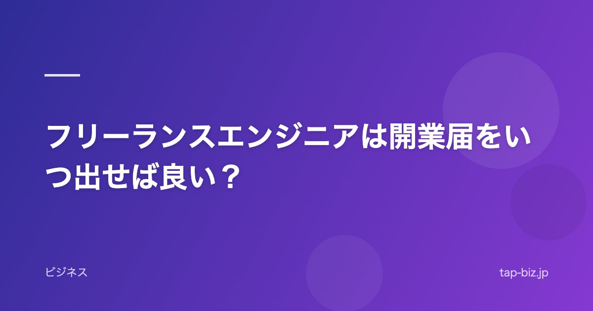 フリーランスエンジニアは開業届をいつ出せば良い？