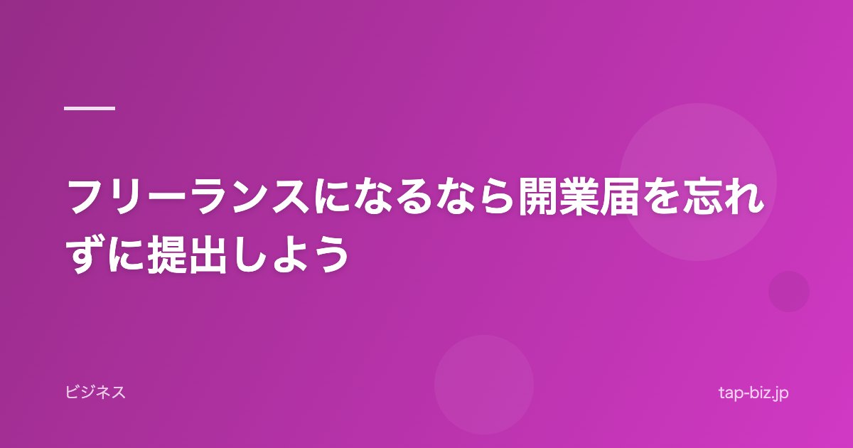 フリーランスになるなら開業届を忘れずに提出しよう