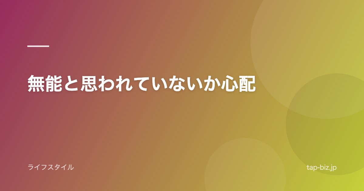 無能と思われていないか心配