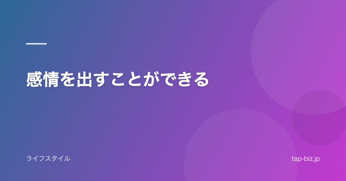 感情を出すことができる
