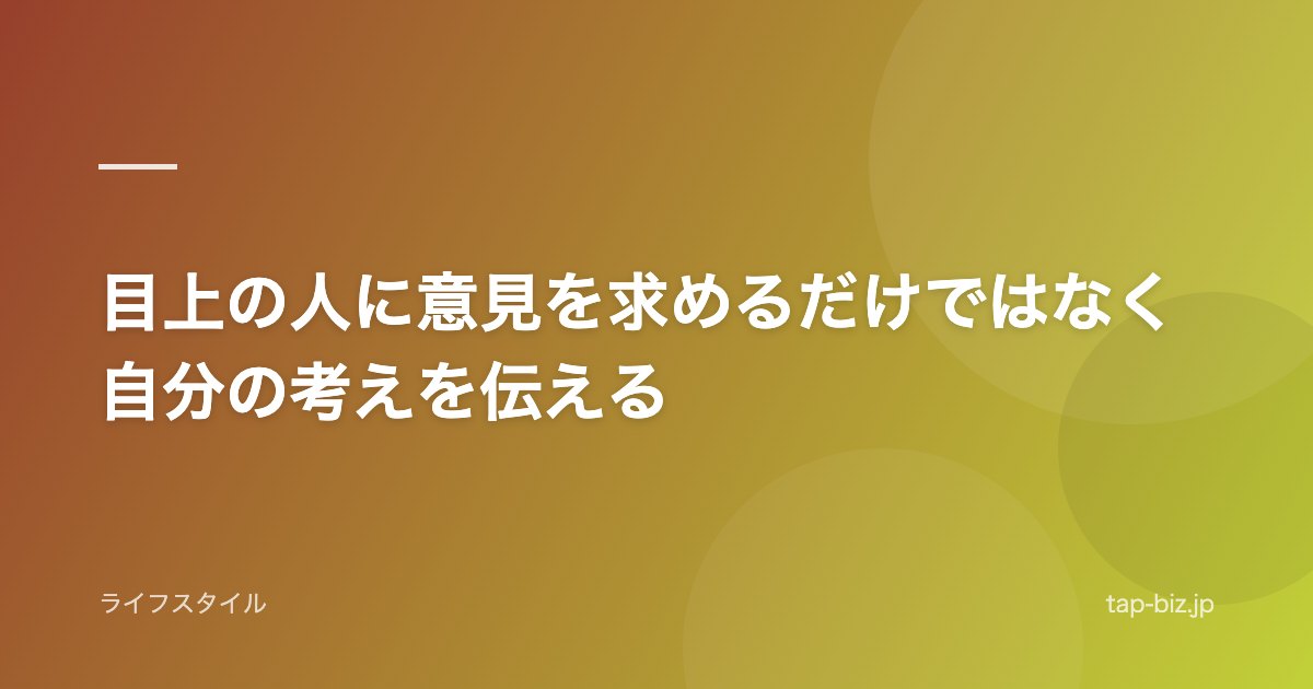 目上の人に意見を求めるだけではなく自分の考えを伝える