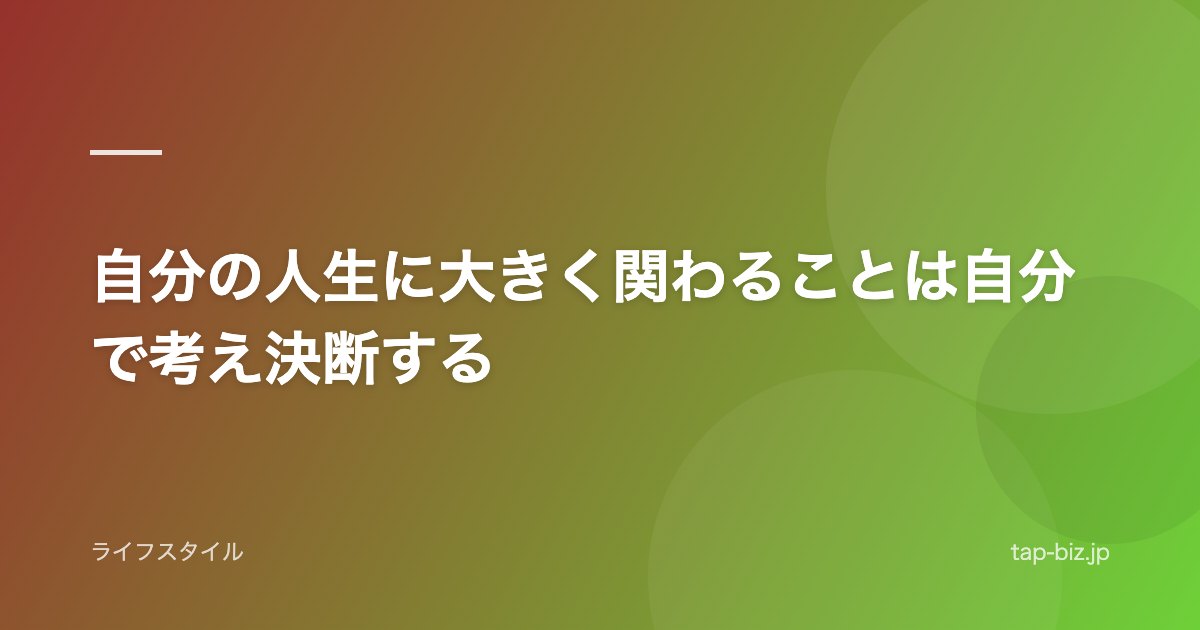 自分の人生に大きく関わることは自分で考え決断する