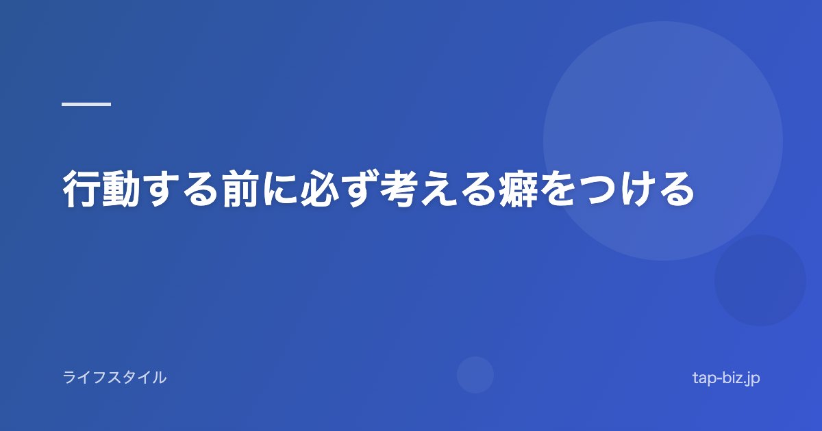 行動する前に必ず考える癖をつける