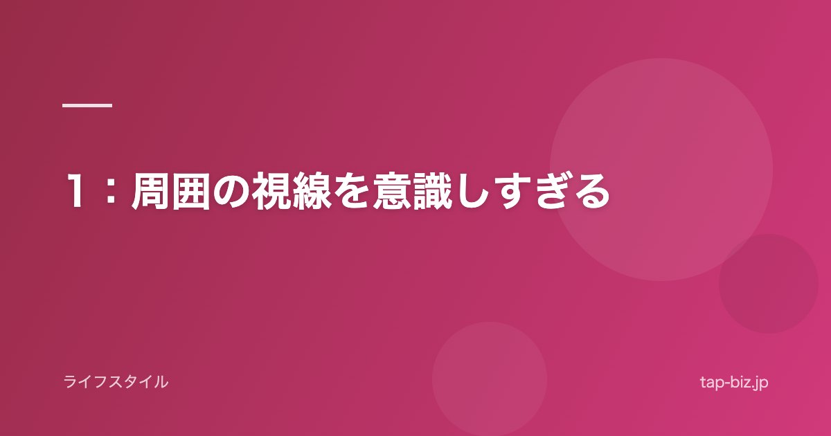 1：周囲の視線を意識しすぎる
