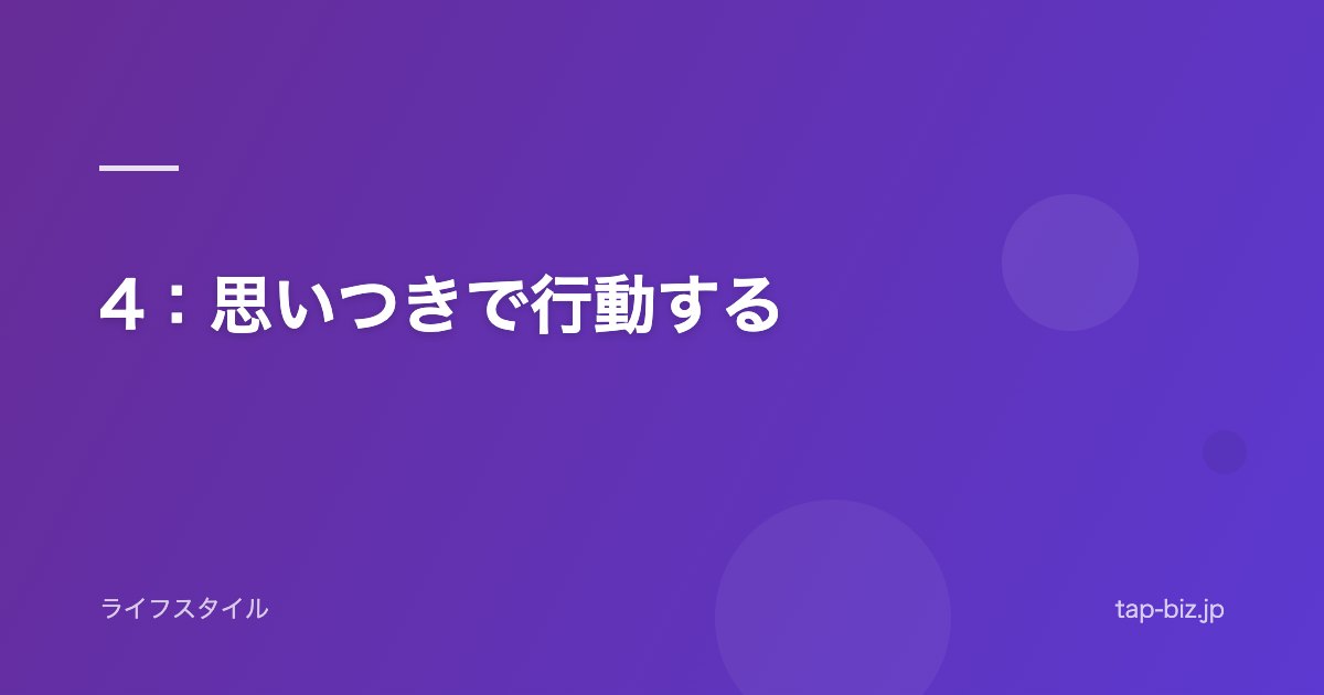 4：思いつきで行動する