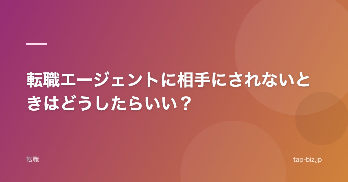 転職エージェントに相手にされないときはどうしたらいい？