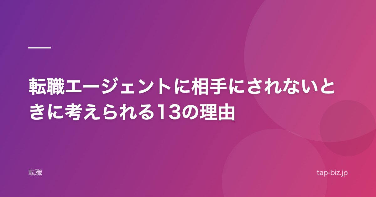 転職エージェントに相手にされないときに考えられる13の理由