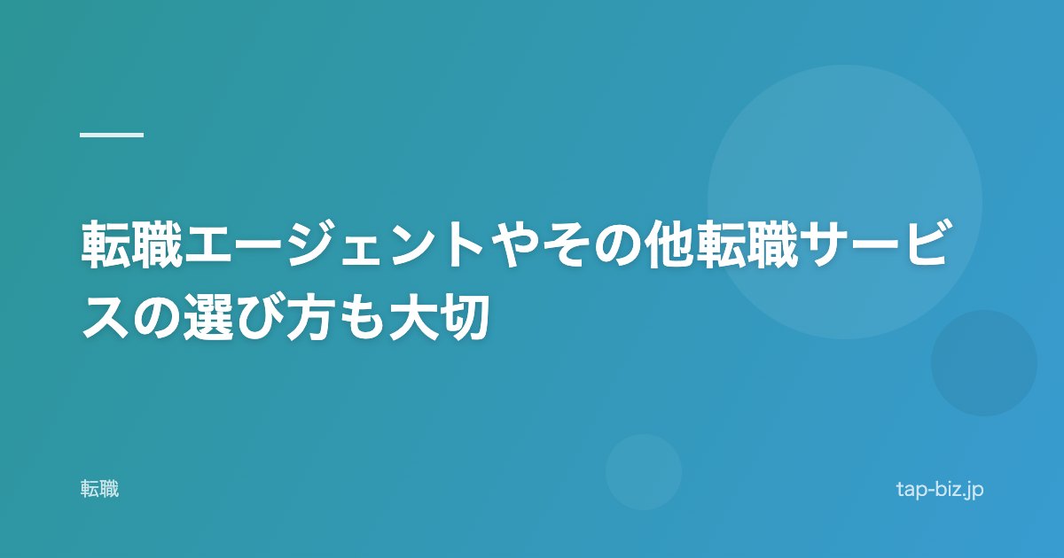 転職エージェントやその他転職サービスの選び方も大切