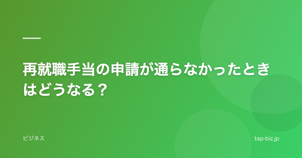 再就職手当の申請が通らなかったときはどうなる？