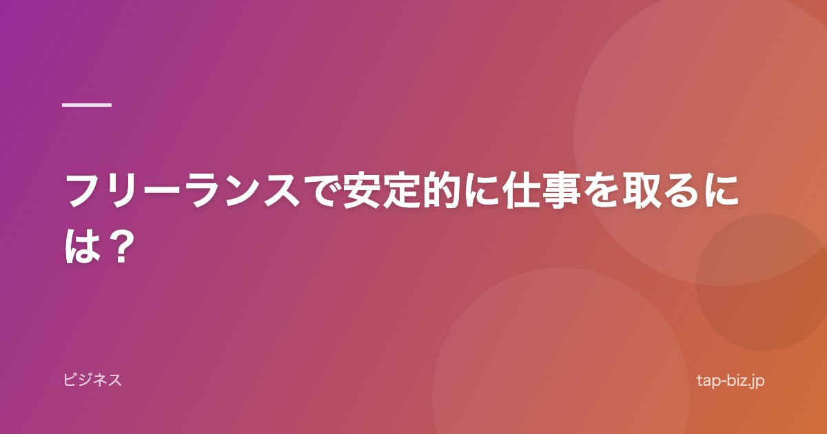 フリーランスで安定的に仕事を取るには？