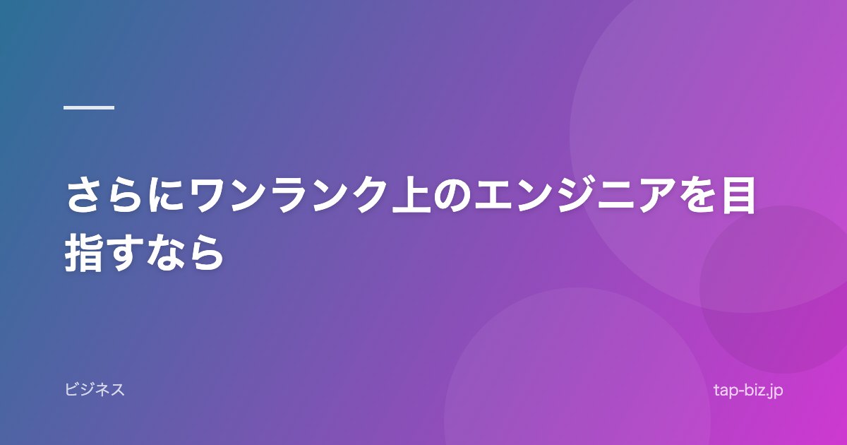 さらにワンランク上のエンジニアを目指すなら