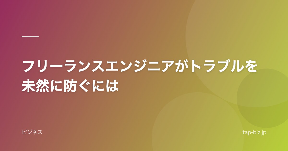 フリーランスエンジニアがトラブルを未然に防ぐには