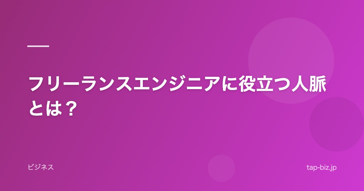 フリーランスエンジニアに役立つ人脈とは？