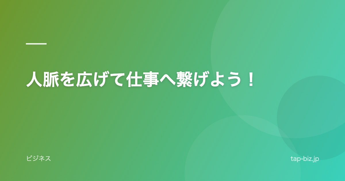 人脈を広げて仕事へ繋げよう！