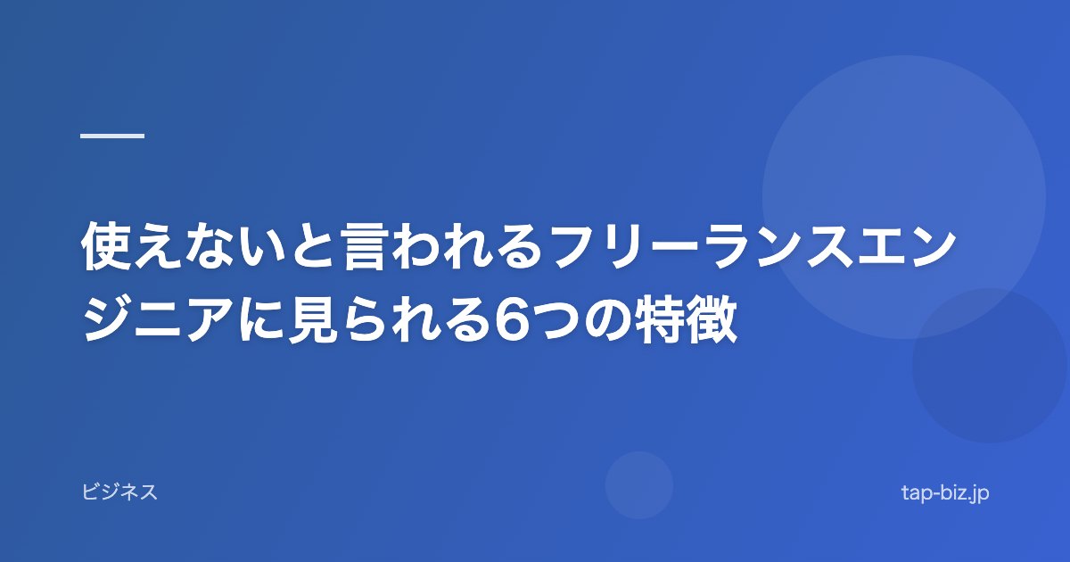 使えないと言われるフリーランスエンジニアに見られる6つの特徴