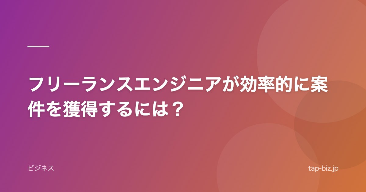 フリーランスエンジニアが効率的に案件を獲得するには？