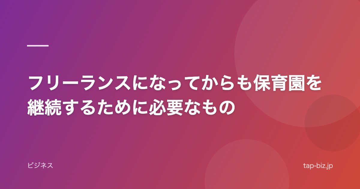 フリーランスになってからも保育園を継続するために必要なもの