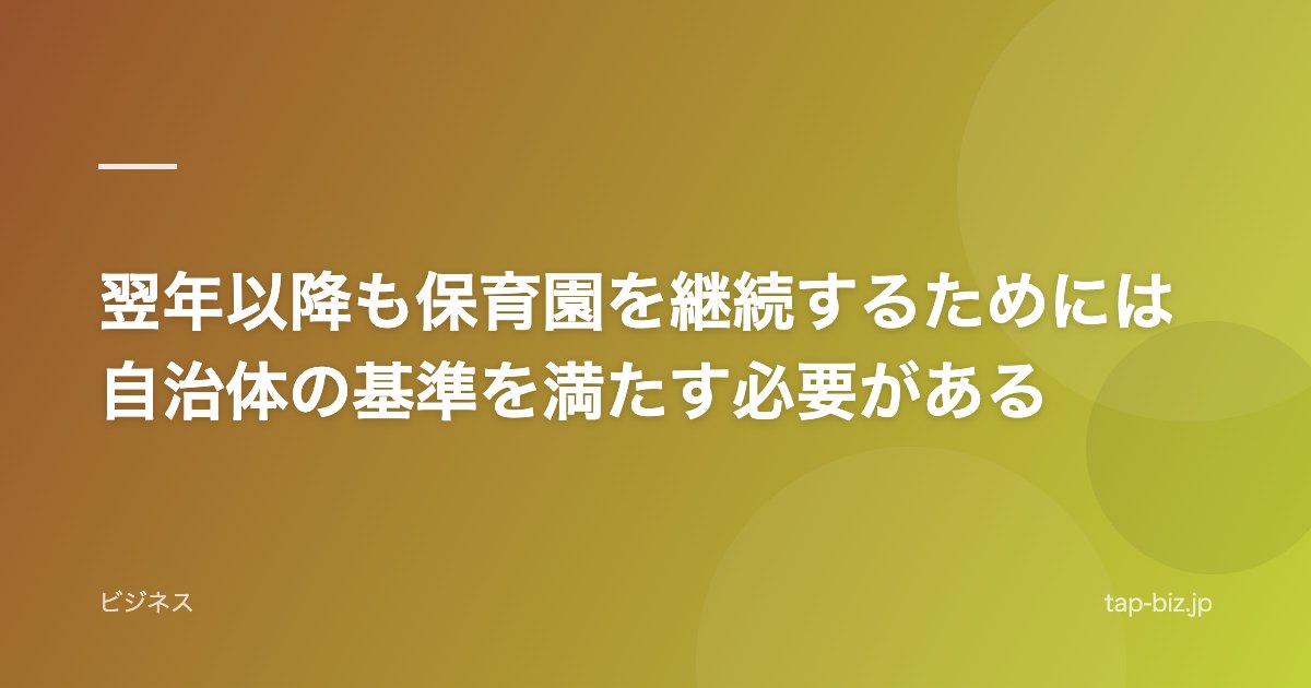 翌年以降も保育園を継続するためには自治体の基準を満たす必要がある