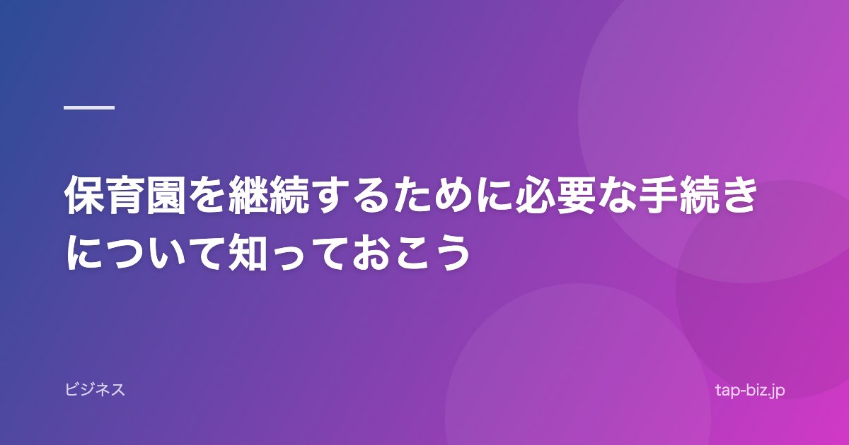 保育園を継続するために必要な手続きについて知っておこう