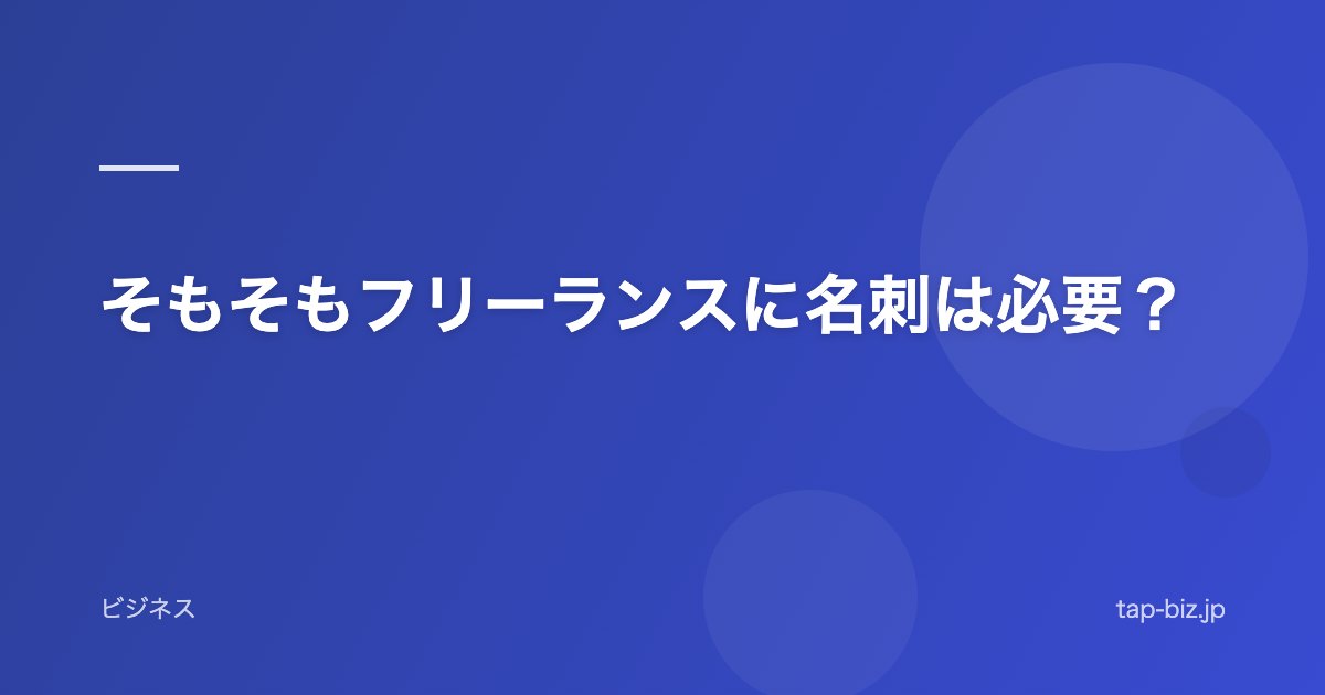 そもそもフリーランスに名刺は必要？