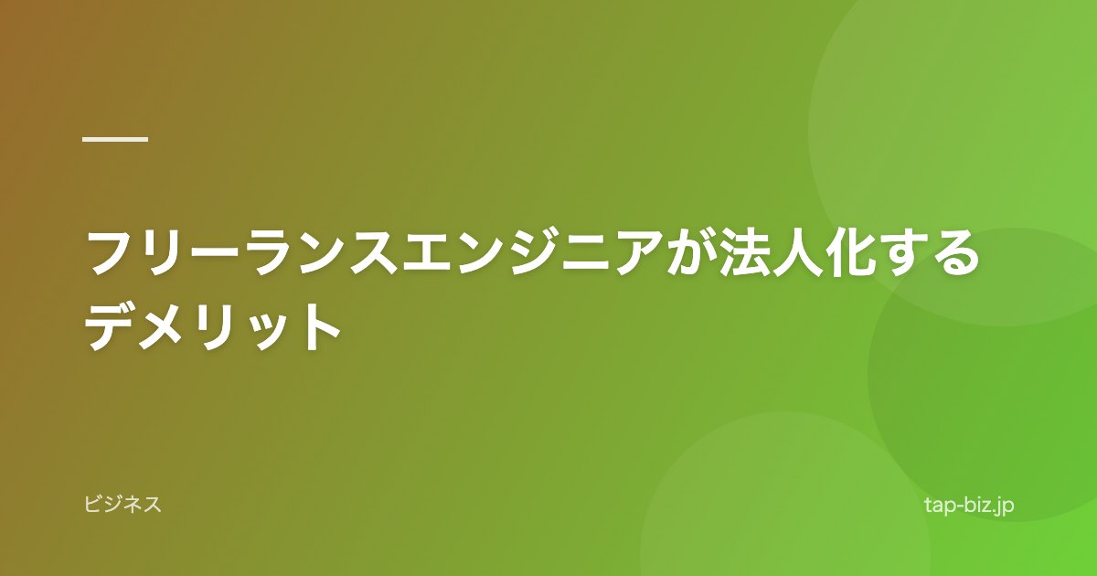 フリーランスエンジニアが法人化するデメリット