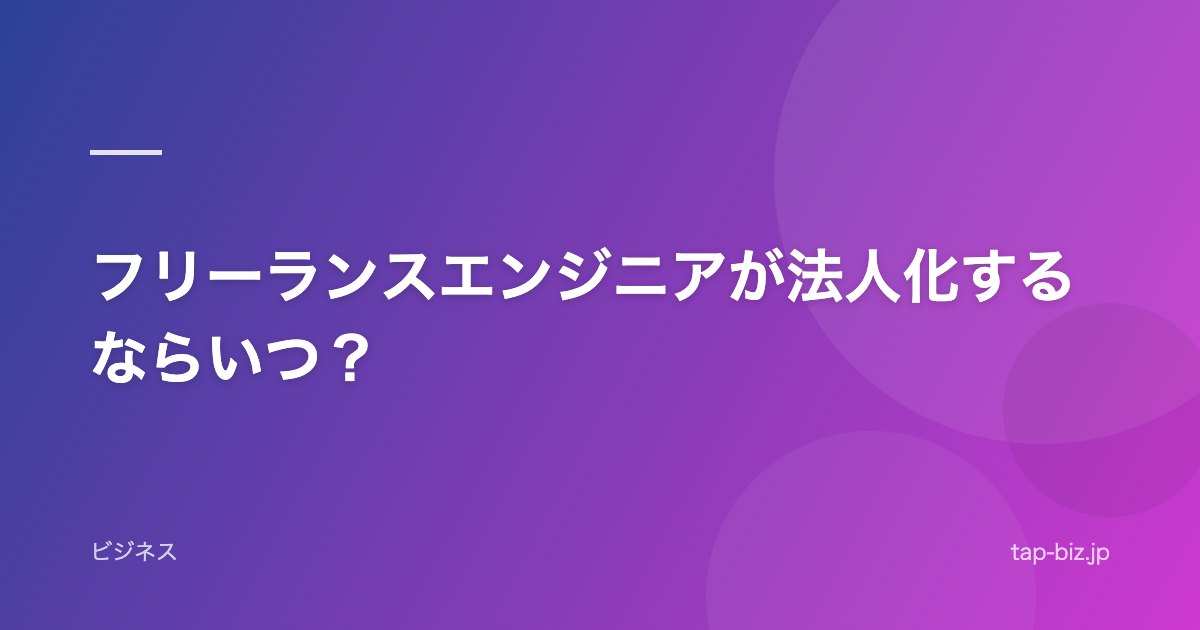 フリーランスエンジニアが法人化するならいつ？
