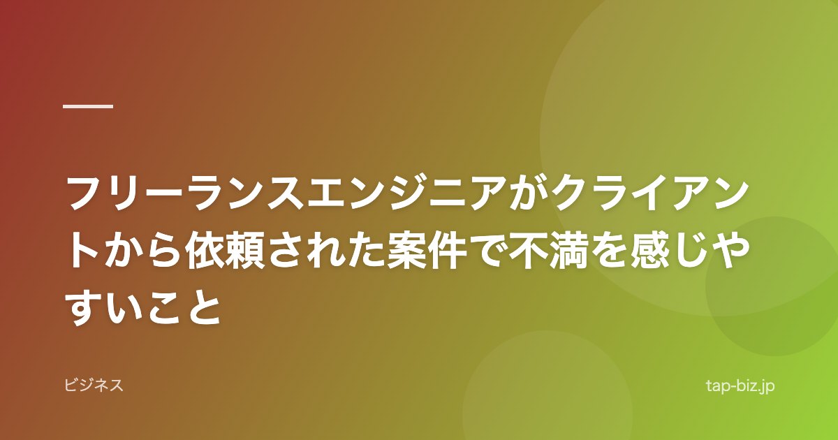 フリーランスエンジニアがクライアントから依頼された案件で不満を感じやすいこと