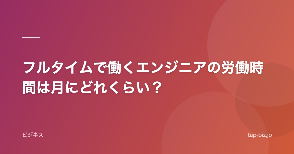 フルタイムで働くエンジニアの労働時間は月にどれくらい？