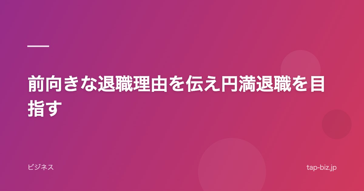 前向きな退職理由を伝え円満退職を目指す