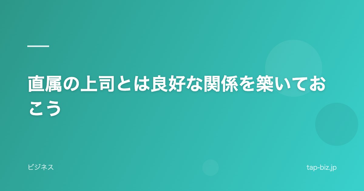 直属の上司とは良好な関係を築いておこう