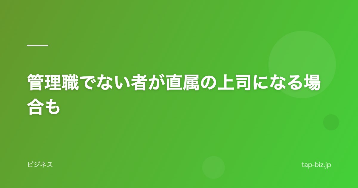 管理職でない者が直属の上司になる場合も