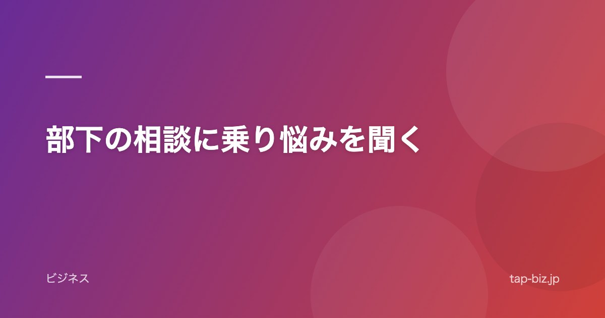 部下の相談に乗り悩みを聞く