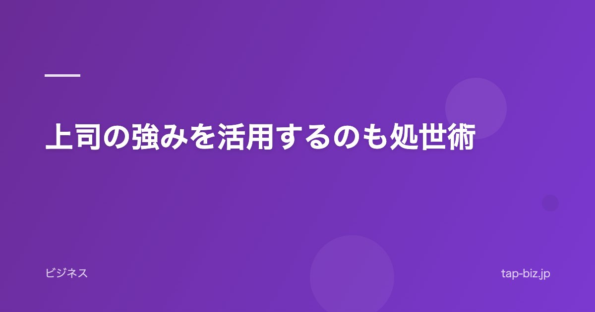 上司の強みを活用するのも処世術