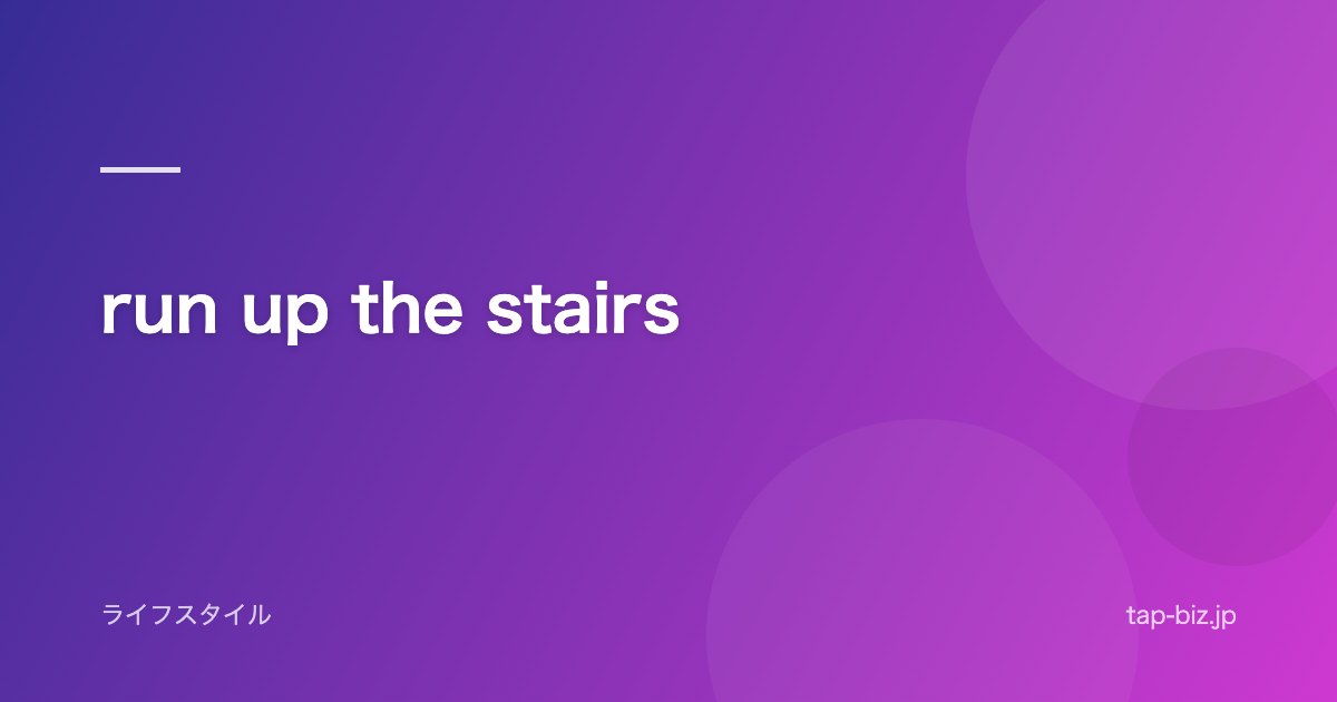 run up the stairs