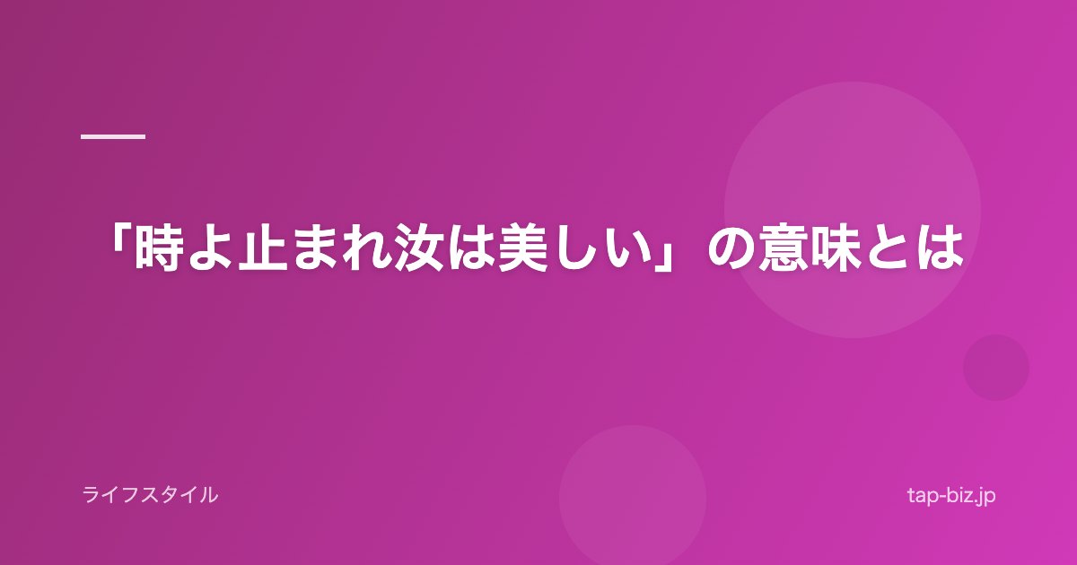 「時よ止まれ汝は美しい」の意味とは