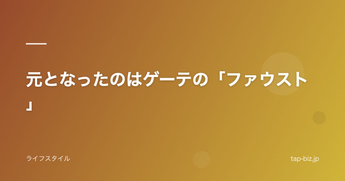元となったのはゲーテの「ファウスト」