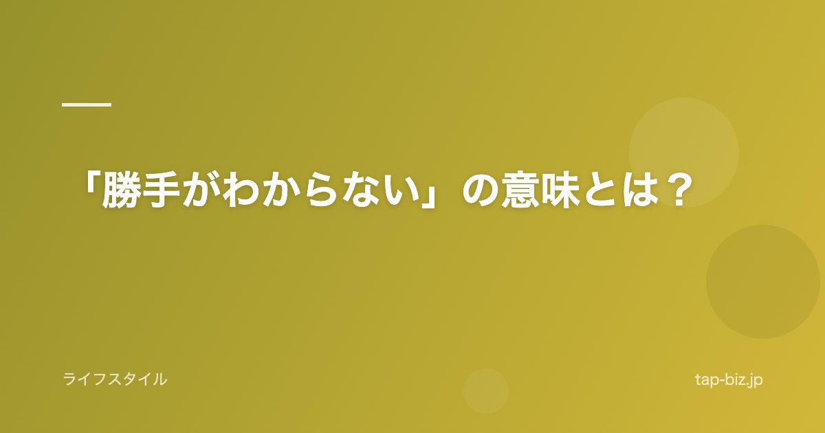「勝手がわからない」の意味とは？