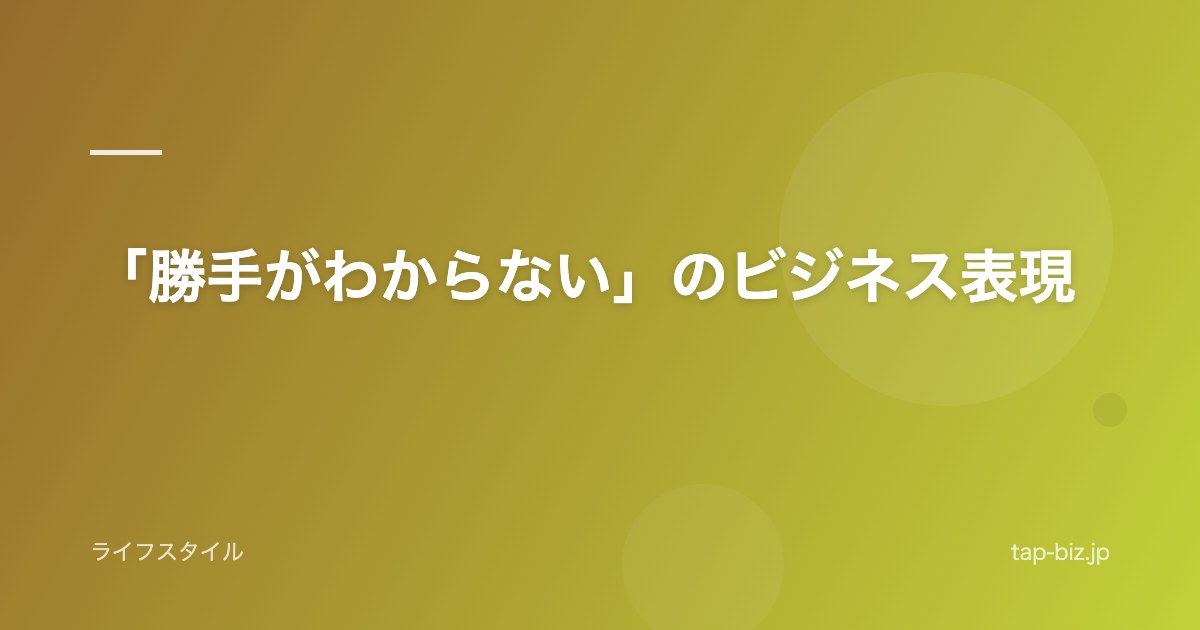「勝手がわからない」のビジネス表現