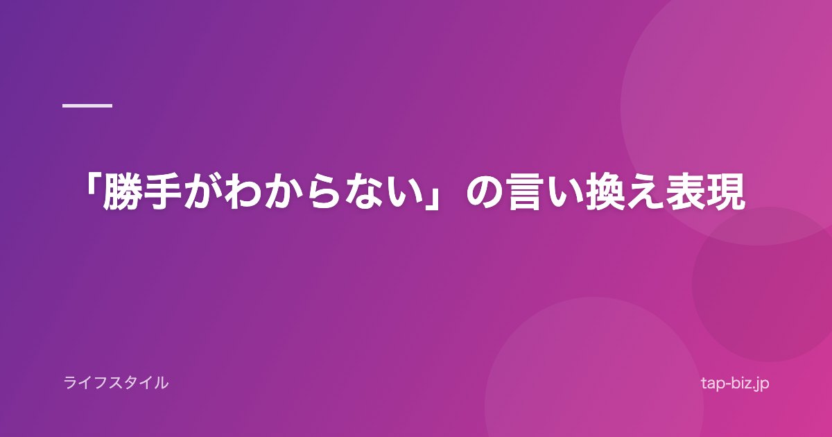 「勝手がわからない」の言い換え表現
