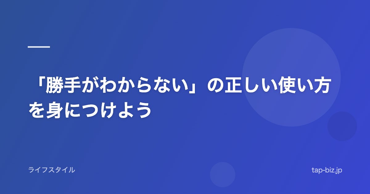 「勝手がわからない」の正しい使い方を身につけよう