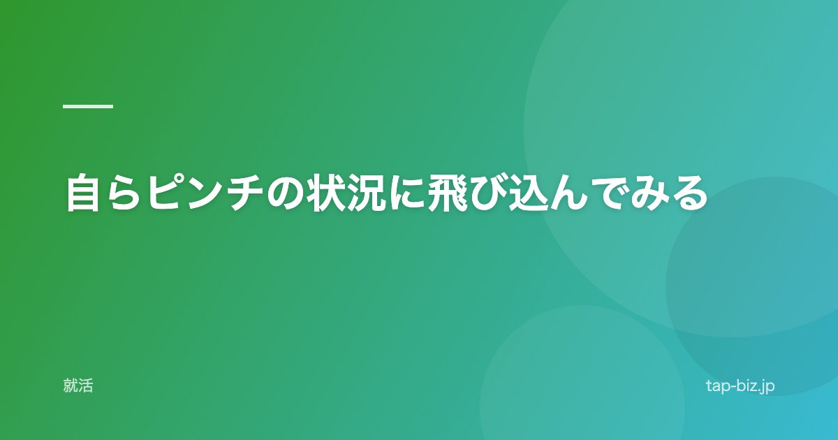 自らピンチの状況に飛び込んでみる