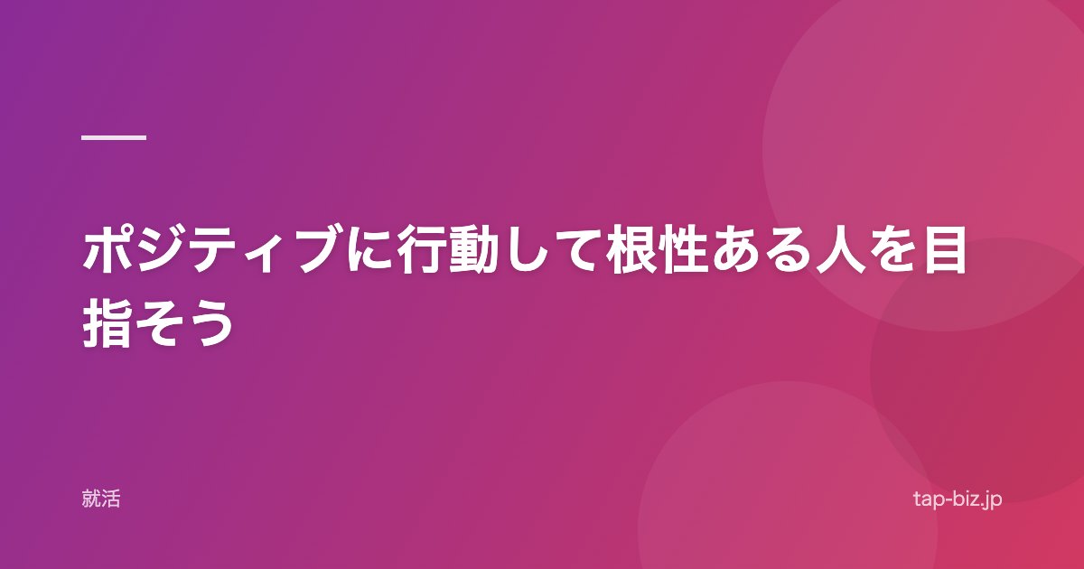 ポジティブに行動して根性ある人を目指そう