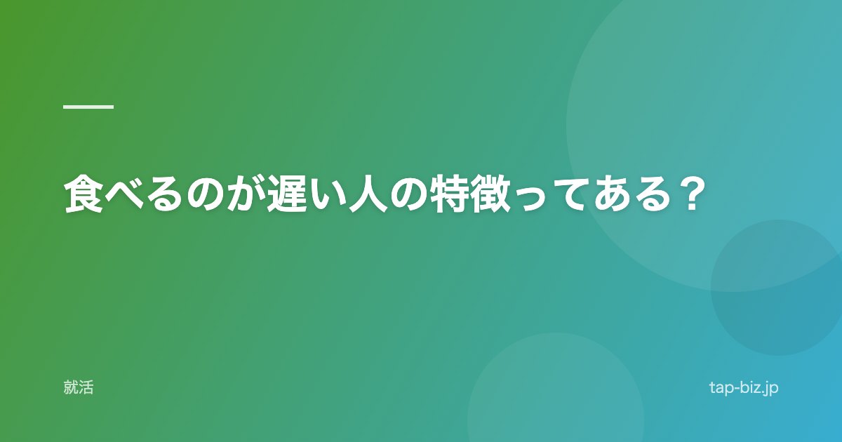 食べるのが遅い人の特徴ってある？