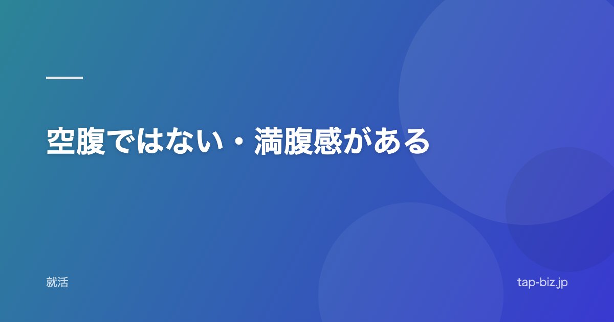空腹ではない・満腹感がある