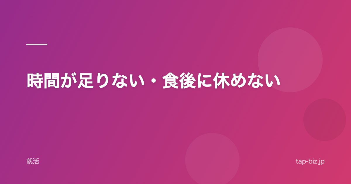 時間が足りない・食後に休めない