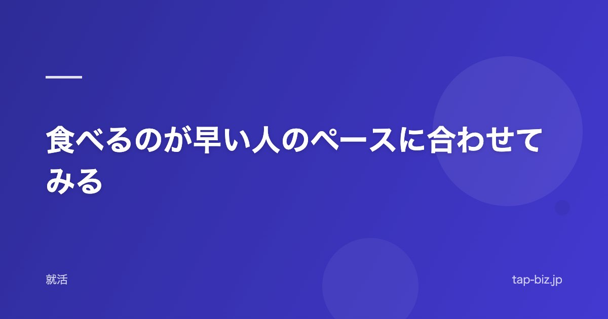 食べるのが早い人のペースに合わせてみる