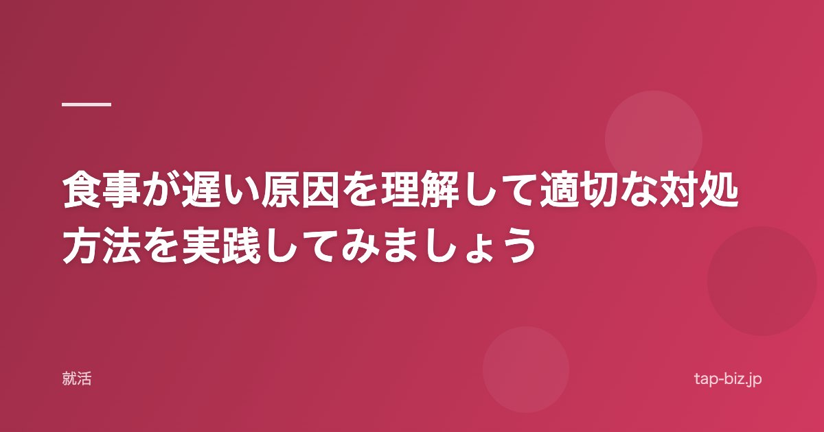 食事が遅い原因を理解して適切な対処方法を実践してみましょう