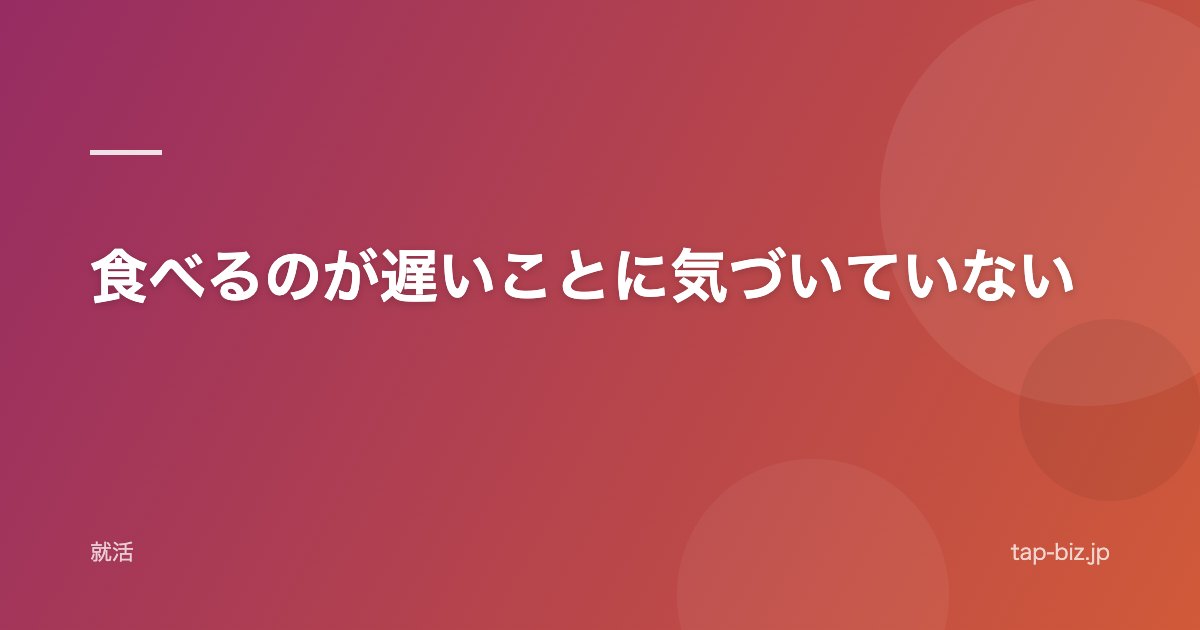 食べるのが遅いことに気づいていない
